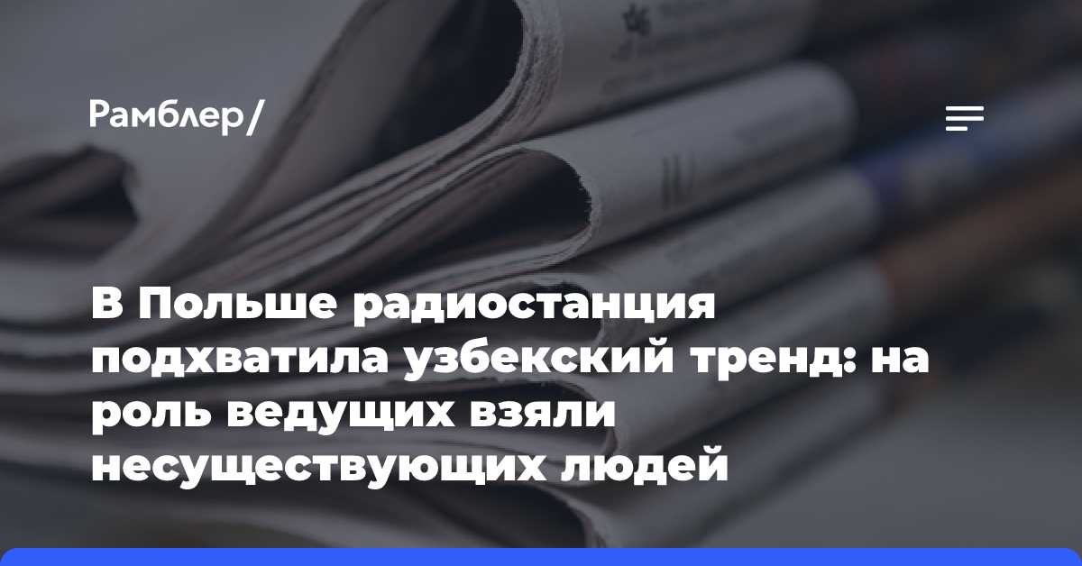 В Польше радиостанция подхватила узбекский тренд: на роль ведущих взяли несуществующих людей