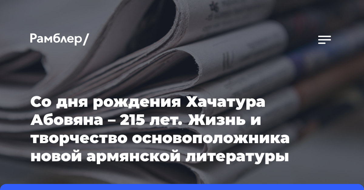 Со дня рождения Хачатура Абовяна — 215 лет. Жизнь и творчество основоположника новой армянской литературы