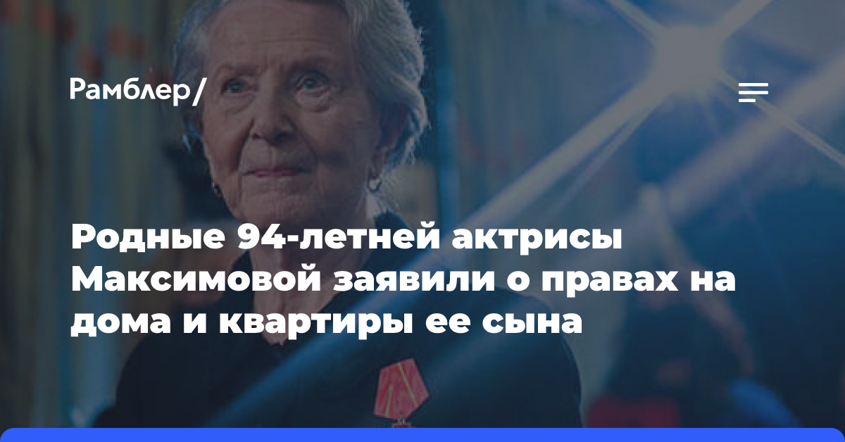 Родные 94-летней актрисы Максимовой заявили о правах на дома и квартиры ее сына