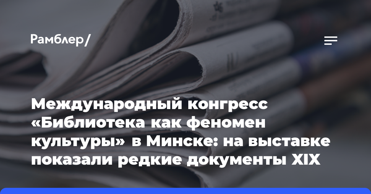 Международный конгресс «Библиотека как феномен культуры» в Минске: на выставке показали редкие документы XIX века