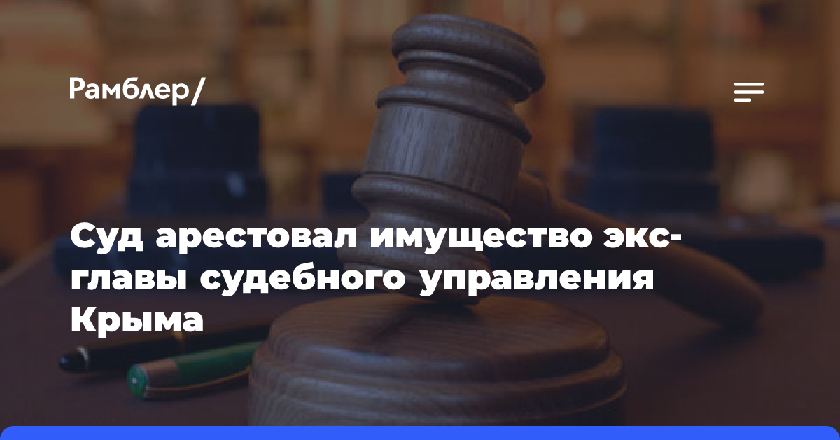 Суд арестовал имущество экс-главы судебного управления Крыма по делу о взятке