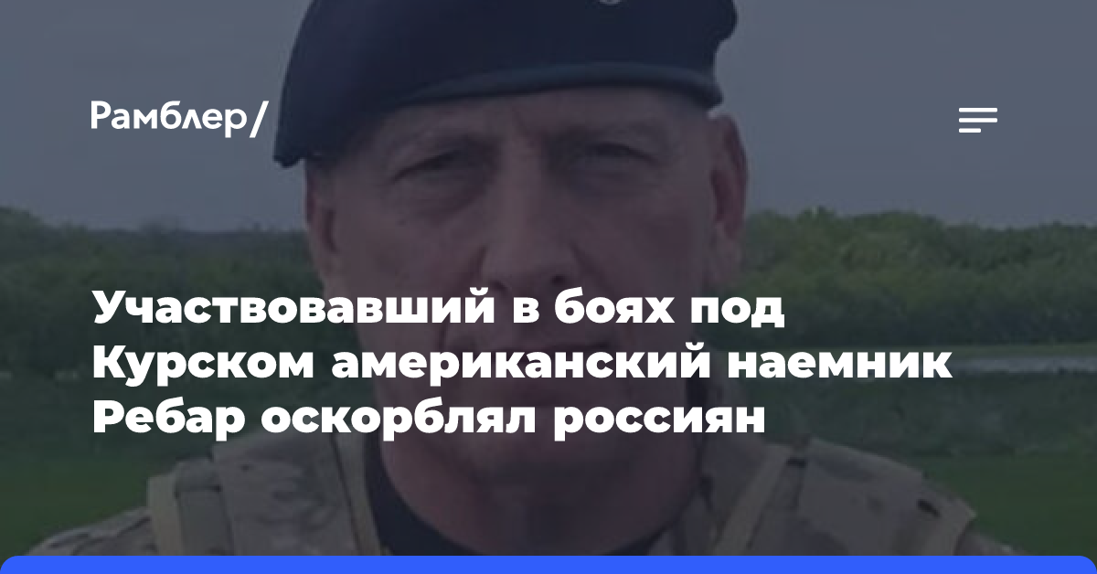 Участвовавший в боях под Курском американский наемник Ребар оскорблял россиян