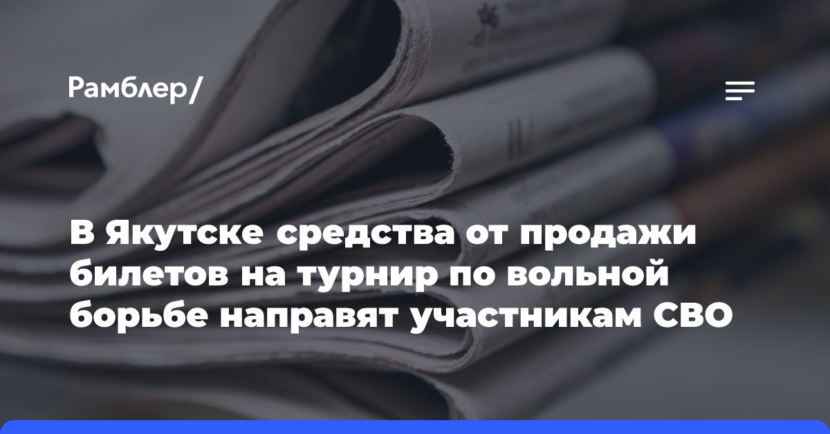 В Якутске средства от продажи билетов на турнир по вольной борьбе направят участникам СВО