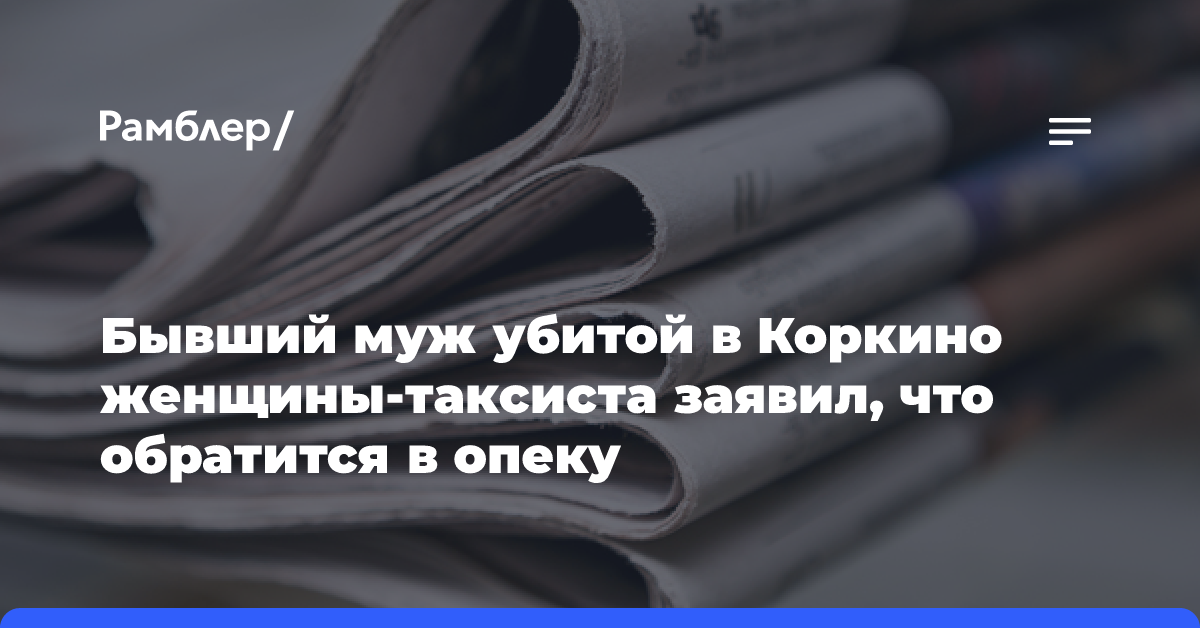 Бывший муж убитой в Коркино женщины-таксиста заявил, что обратится в опеку