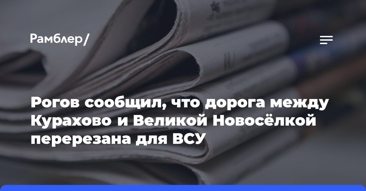 Рогов сообщил, что дорога между Курахово и Великой Новосёлкой перерезана для ВСУ