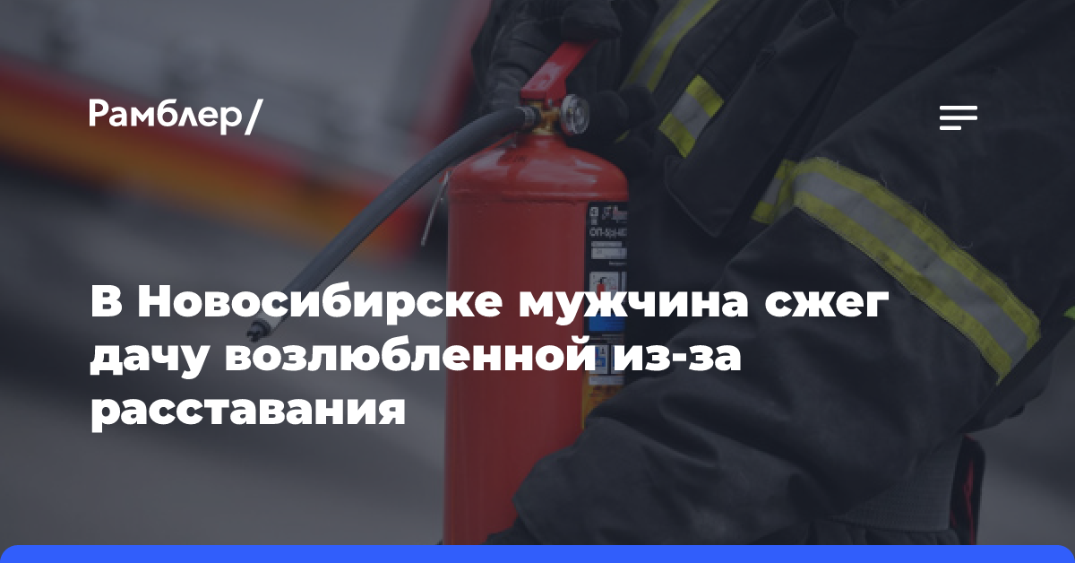 В Новосибирске мужчина сжег дачу возлюбленной из-за расставания