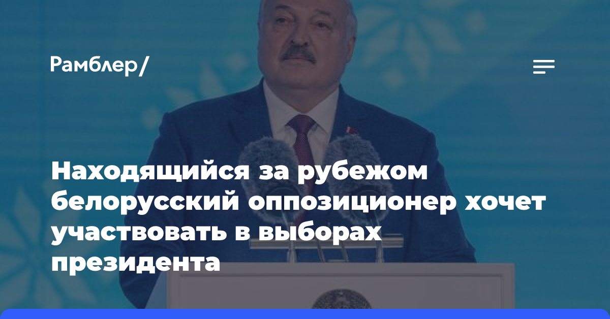 Находящийся за рубежом белорусский оппозиционер хочет участвовать в выборах президента