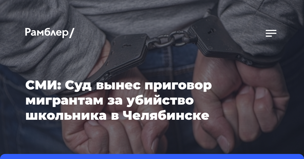 СМИ: Суд вынес приговор мигрантам за убийство школьника в Челябинске