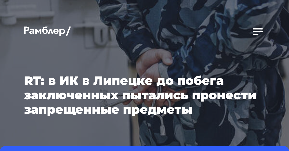 RT: в ИК в Липецке до побега заключенных пытались пронести запрещенные предметы