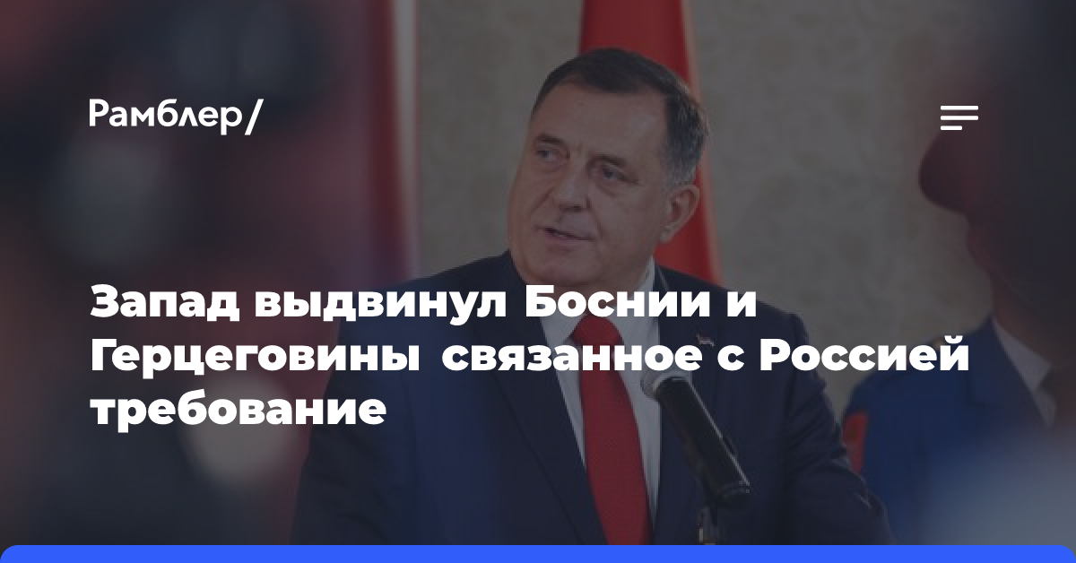 Додик: Запад потребовал от БиГ ввести санкции против РФ, КНР и других стран