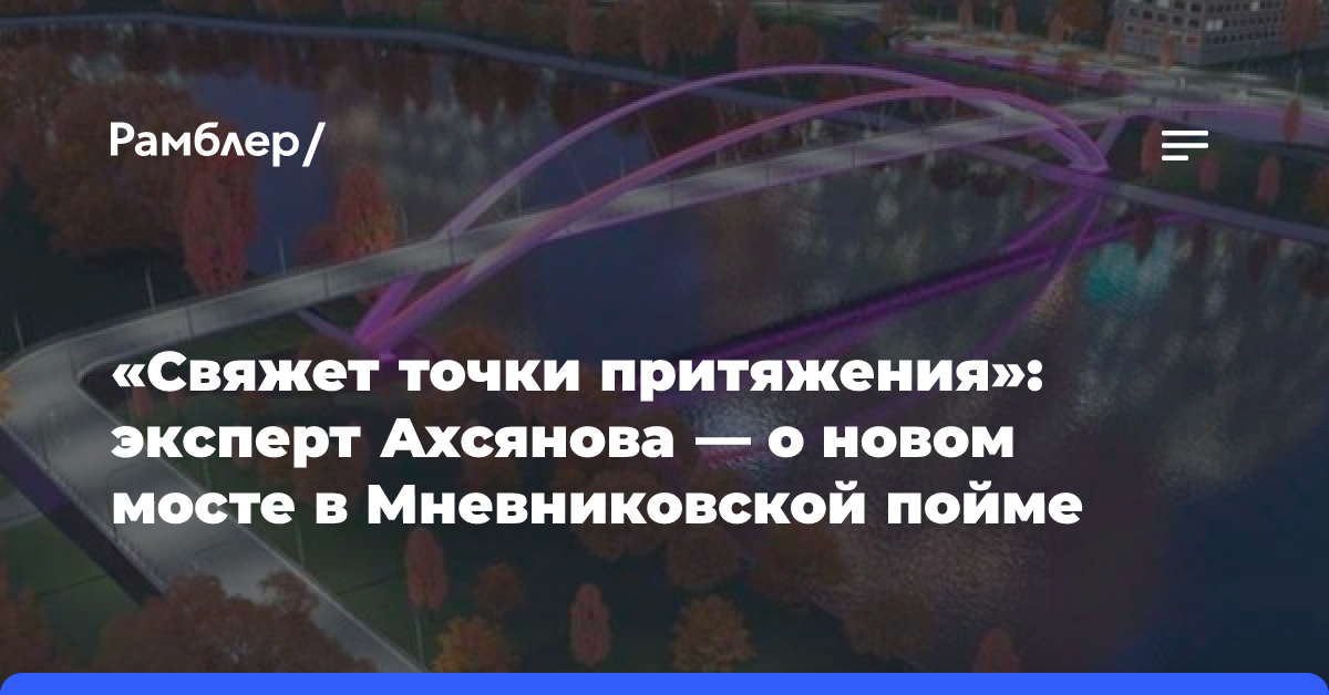 «Свяжет точки притяжения»: эксперт Ахсянова — о новом мосте в Мневниковской пойме