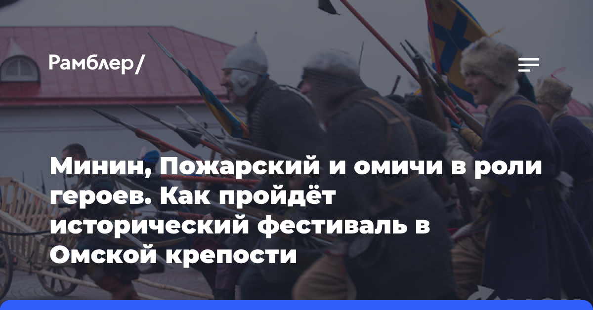 Минин, Пожарский и омичи в роли героев. Как пройдёт исторический фестиваль в Омской крепости