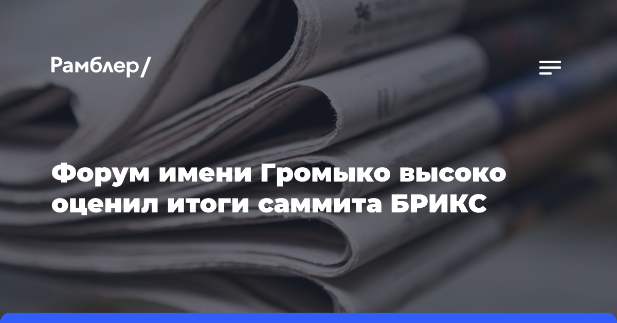 Форум имени Громыко высоко оценил итоги саммита БРИКС