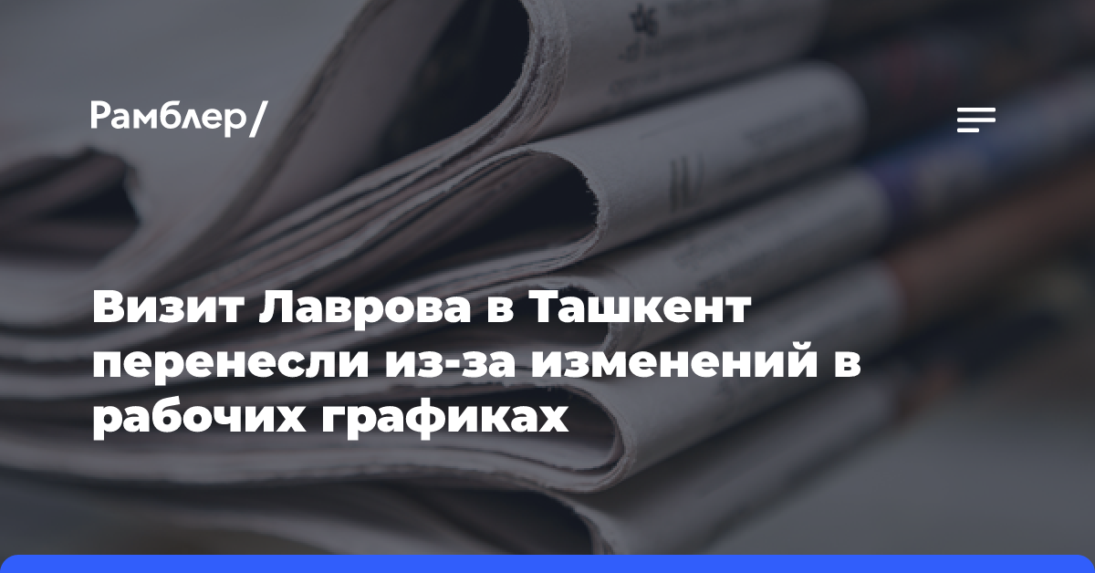 Визит Лаврова в Ташкент перенесли из-за изменений в рабочих графиках