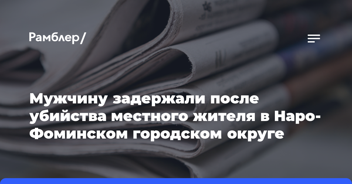 Мужчину задержали после убийства местного жителя в Наро-Фоминском городском округе