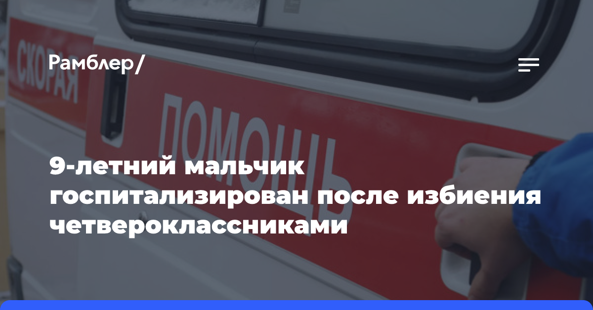 В Пензе 9-летний мальчик госпитализирован после избиения четвероклассниками