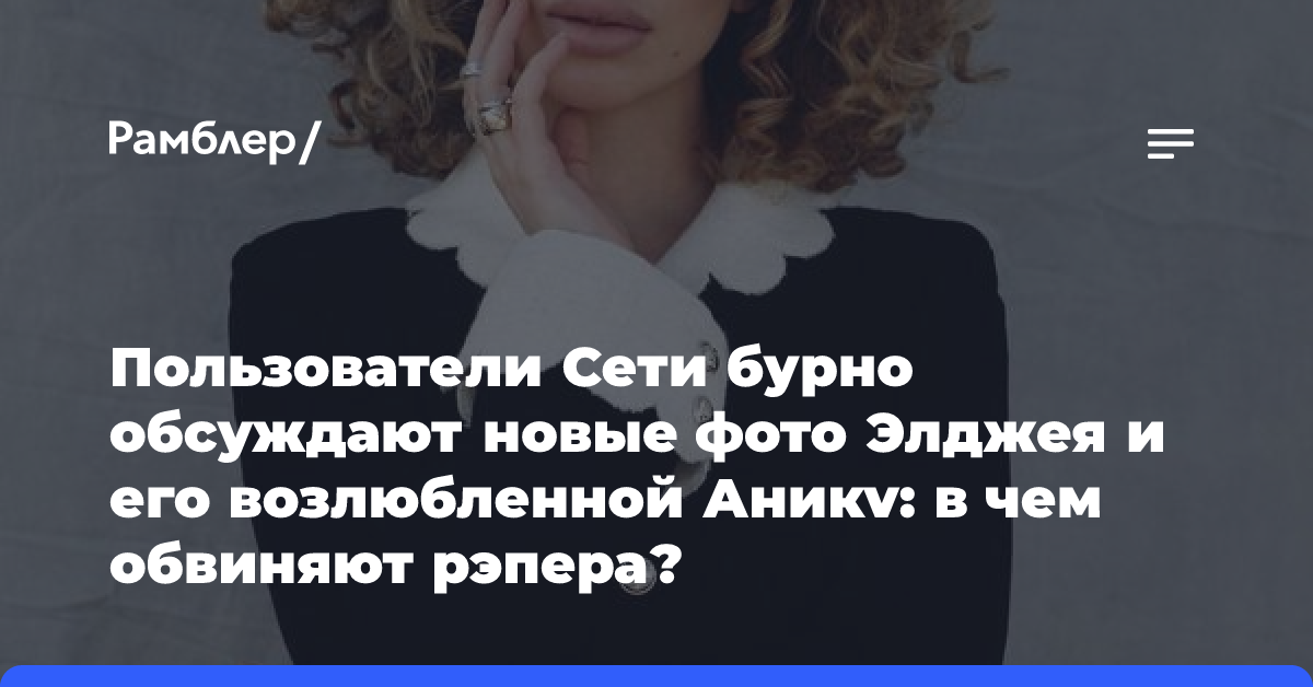 Пользователи Сети бурно обсуждают новые фото Элджея и его возлюбленной Аникv: в чем обвиняют рэпера?