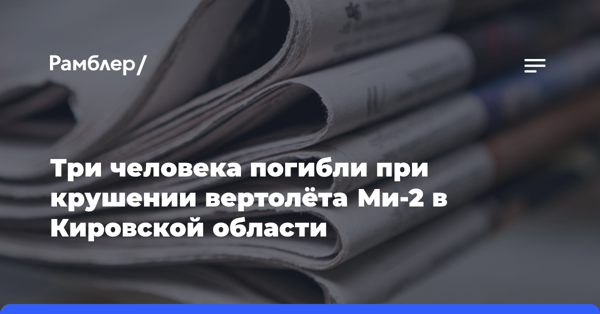 Три человека погибли при крушении вертолёта Ми-2 в Кировской области