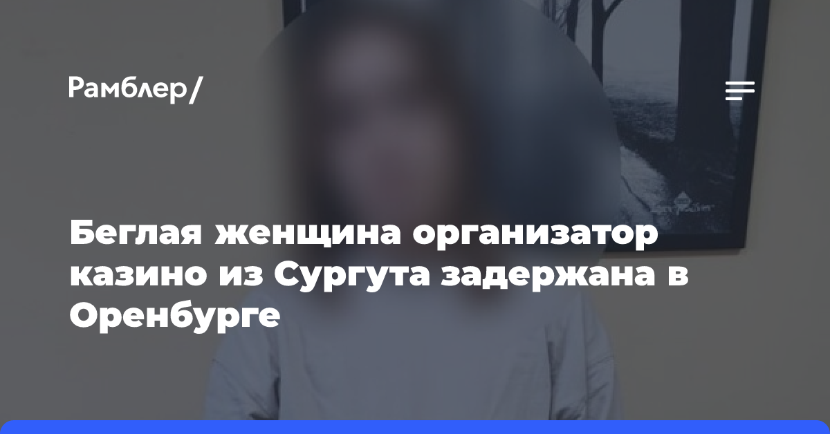 Беглая женщина организатор казино из Сургута задержана в Оренбурге