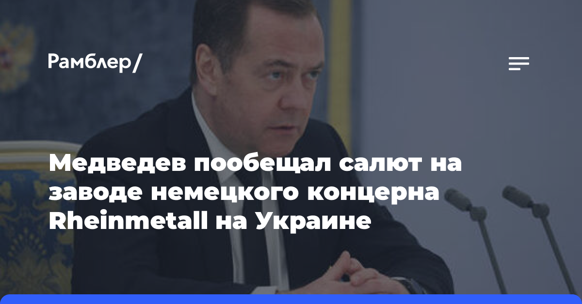 Медведев заявил, что с нетерпением ждёт «салюта» на Rheinmetall на Украине