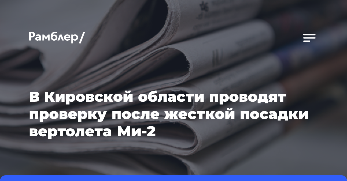 В Кировской области проводят проверку после жесткой посадки вертолета Ми-2