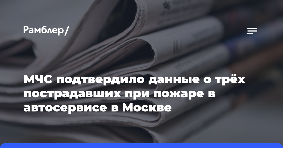 МЧС подтвердило данные о трёх пострадавших при пожаре в автосервисе в Москве