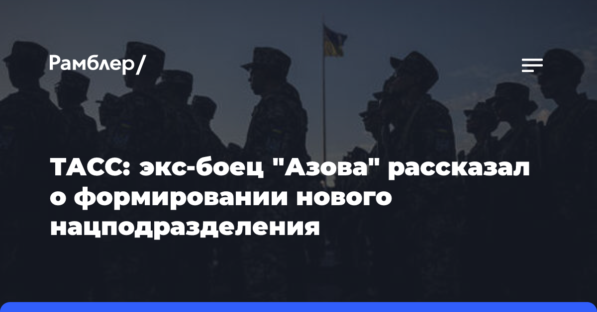 ТАСС: экс-боец «Азова» рассказал о формировании нового нацподразделения