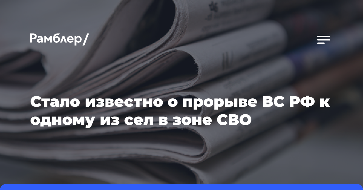 Стало известно о прорыве ВС РФ к одному из сел в зоне СВО