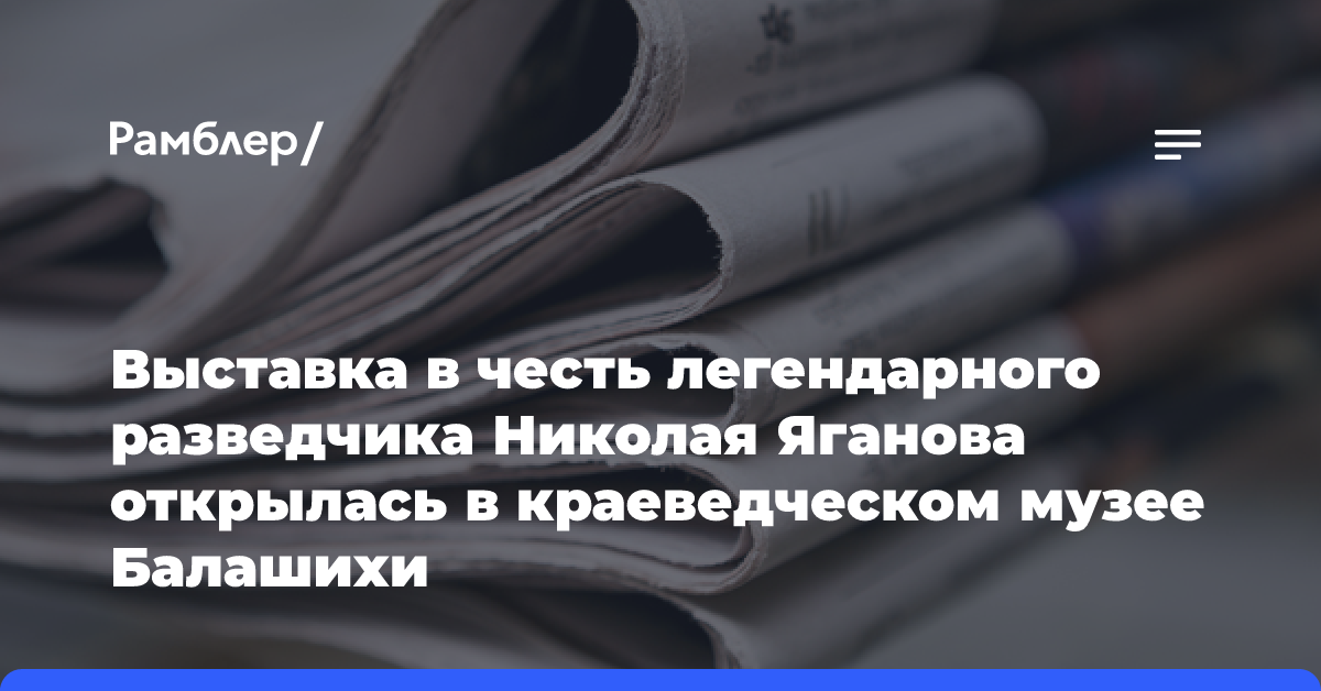 Выставка в честь легендарного разведчика Николая Яганова открылась в краеведческом музее Балашихи