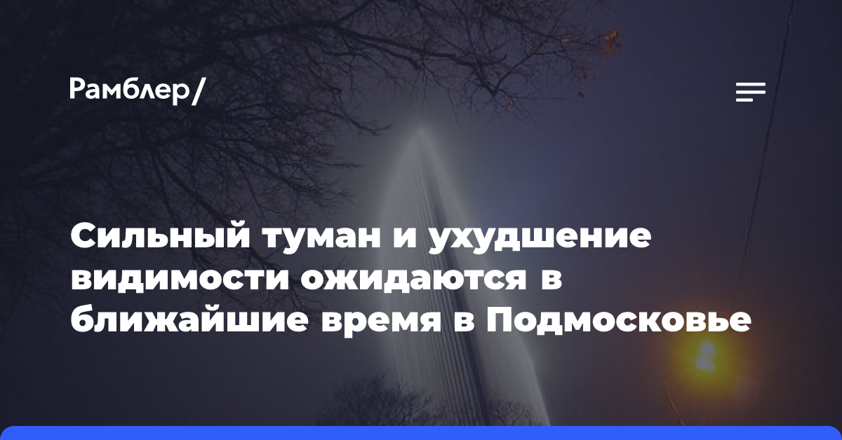 Сильный туман и ухудшение видимости ожидаются в ближайшие время в Подмосковье