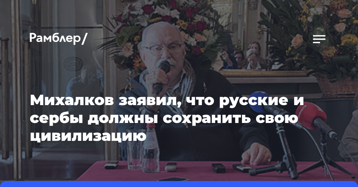 Михалков заявил, что русские и сербы должны сохранить свою цивилизацию