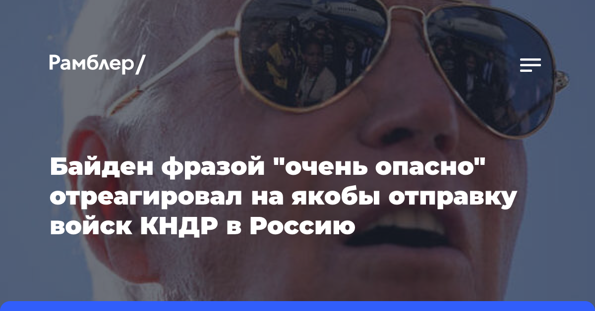 Байден фразой «очень опасно» отреагировал на якобы отправку войск КНДР в Россию