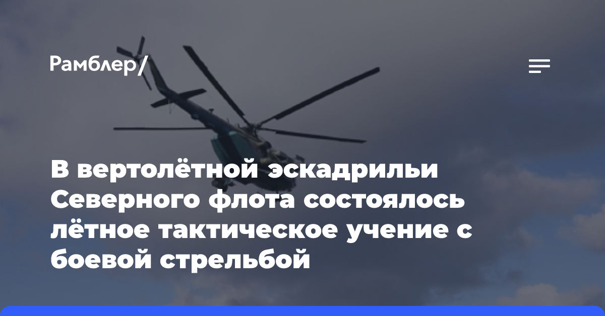 В вертолётной эскадрильи Северного флота состоялось лётное тактическое учение с боевой стрельбой