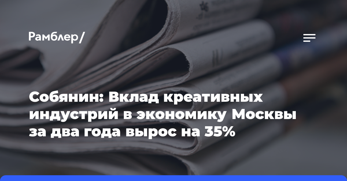 Собянин: Вклад креативных индустрий в экономику Москвы за два года вырос на 35%