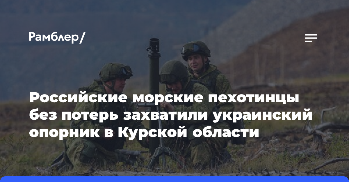 Российские морские пехотинцы без потерь захватили украинский опорник в Курской области