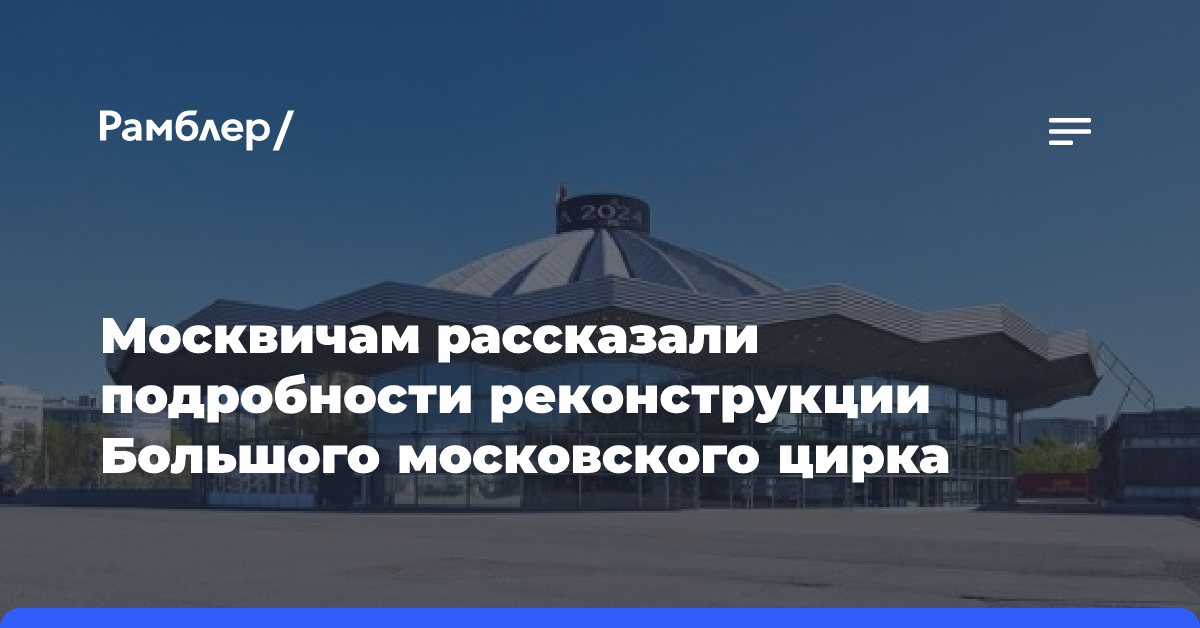 Москвичам рассказали подробности реконструкции Большого московского цирка