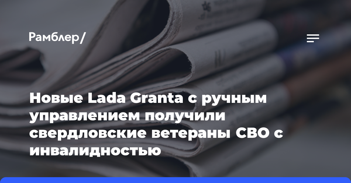 Новые Lada Granta с ручным управлением получили свердловские ветераны СВО с инвалидностью