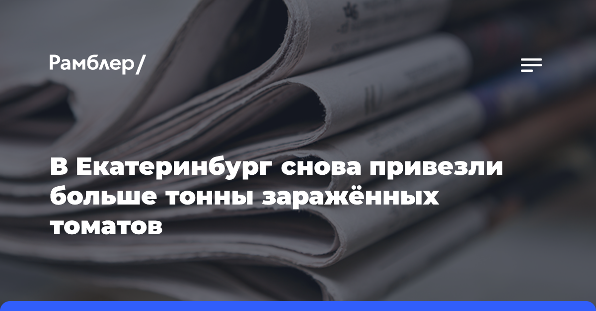 В Екатеринбург снова привезли больше тонны заражённых томатов