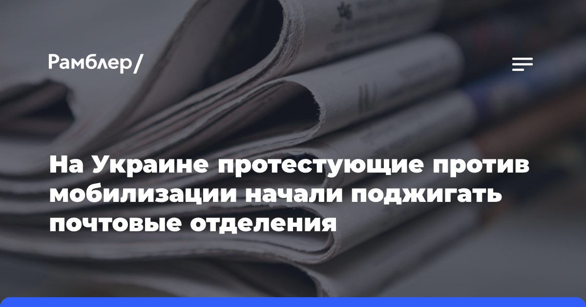 На Украине протестующие против мобилизации начали поджигать почтовые отделения