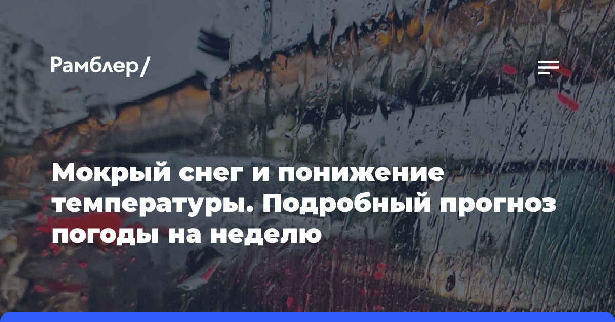 Мокрый снег и понижение температуры. Подробный прогноз погоды на неделю