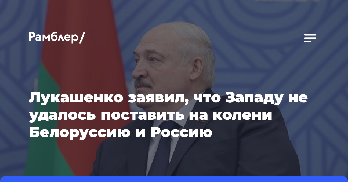 Лукашенко заявил, что Западу не удалось поставить на колени Белоруссию и Россию