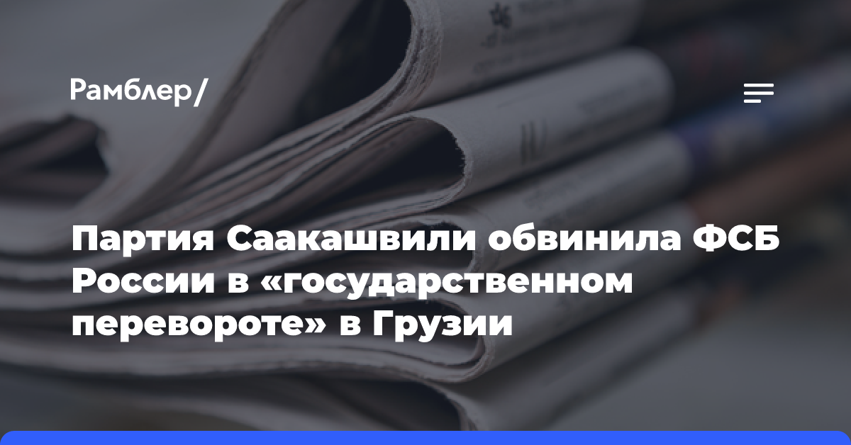 Партия Саакашвили обвинила ФСБ России в «государственном перевороте» в Грузии