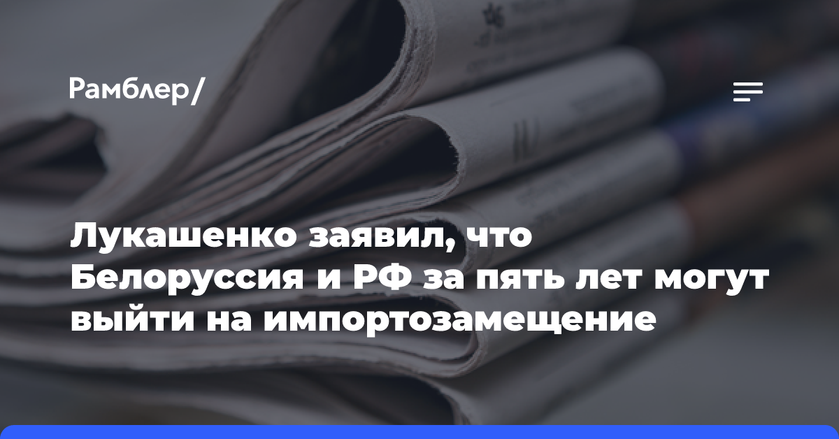 Лукашенко заявил, что Белоруссия и РФ за пять лет могут выйти на импортозамещение