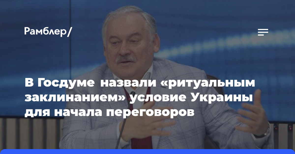 В Госдуме назвали «ритуальным заклинанием» условие Украины для начала переговоров