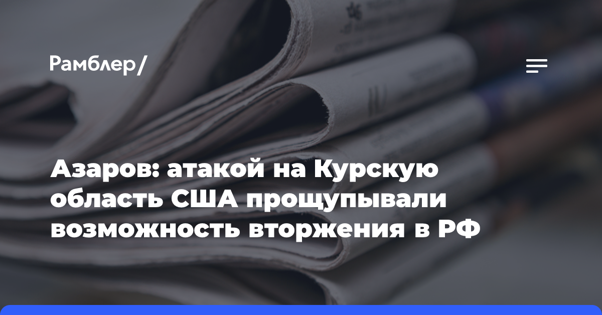 Азаров: атакой на Курскую область США прощупывали возможность вторжения в РФ