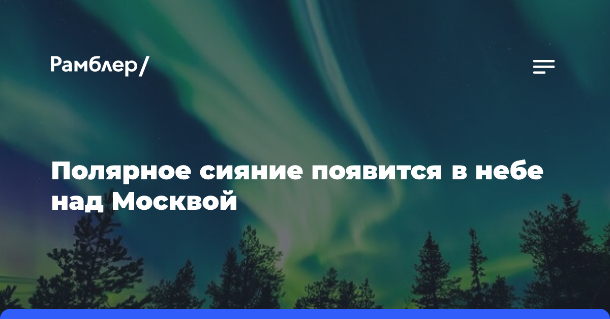 Полярное сияние может появиться в небе над Москвой в среду — астроном