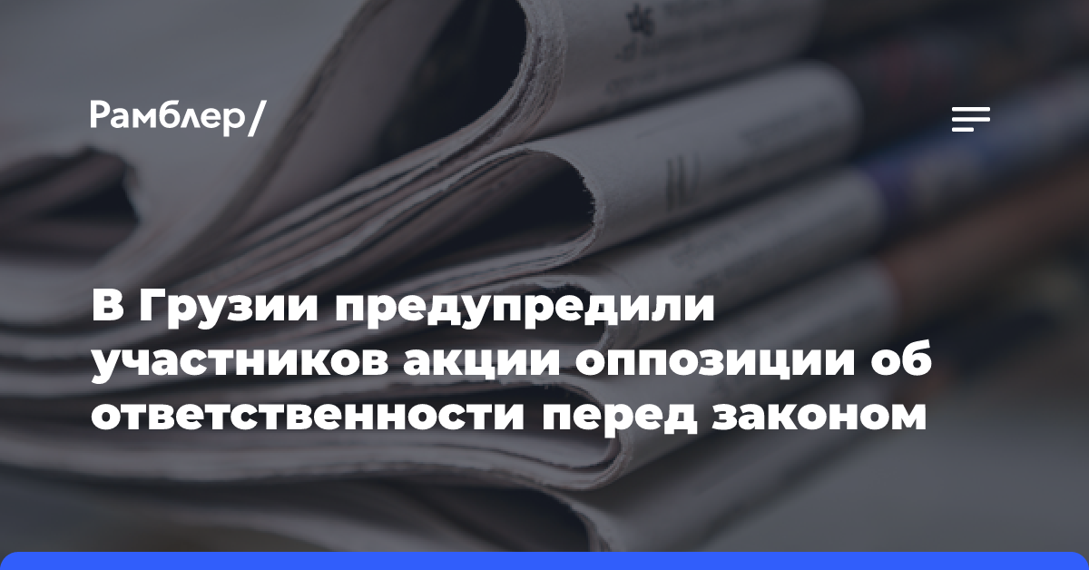 В Грузии предупредили участников акции оппозиции об ответственности перед законом