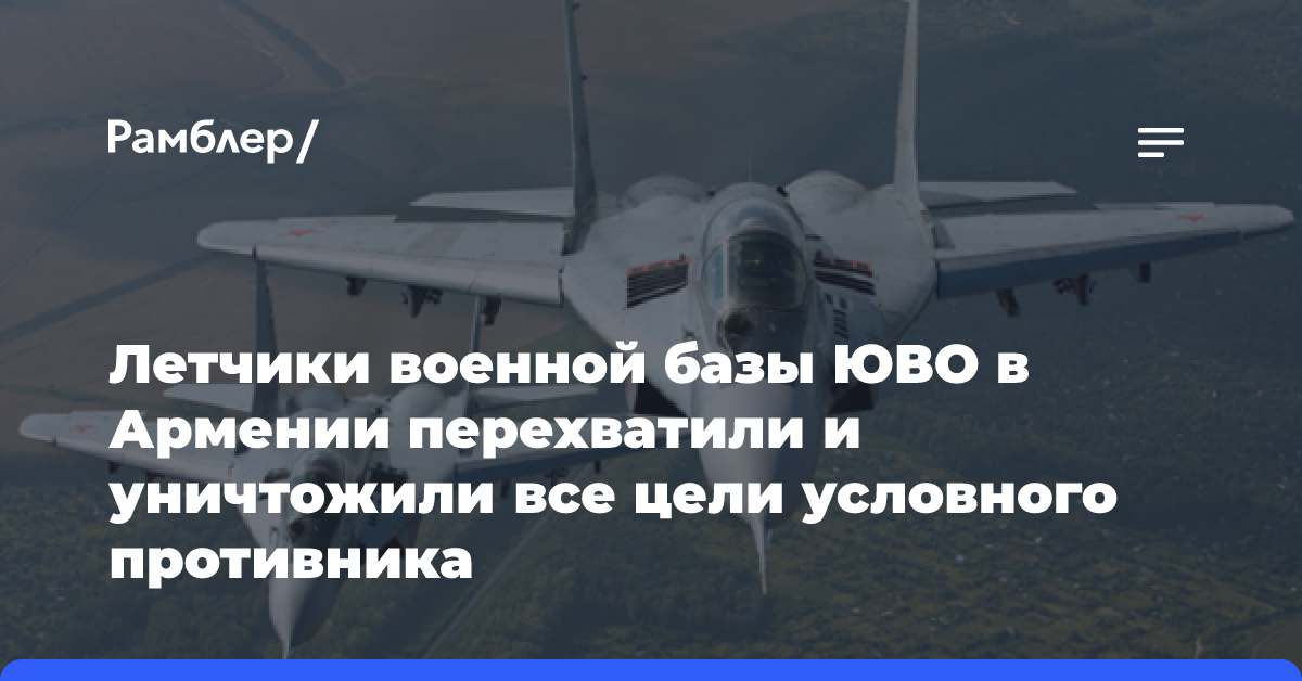 Летчики военной базы ЮВО в Армении перехватили и уничтожили все цели условного противника