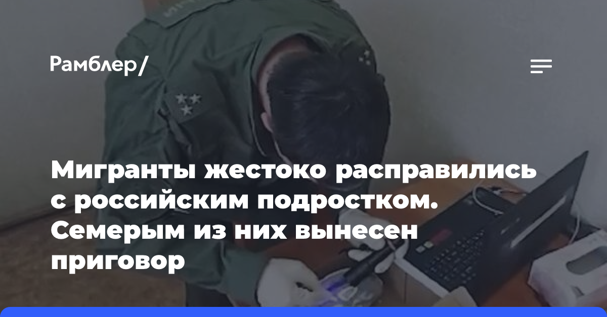 Мигранты жестоко расправились с российским подростком. Семерым из них вынесен приговор