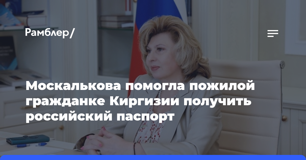 Москалькова помогла пожилой гражданке Киргизии получить российский паспорт